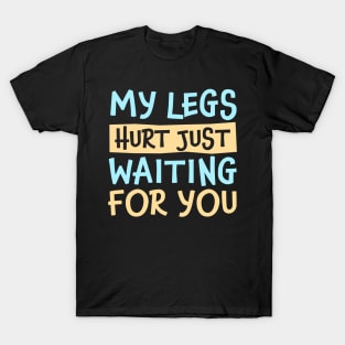 My Legs Hurt Just Waiting for you T-Shirt